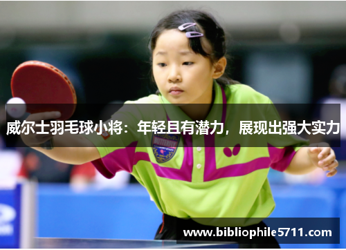 威尔士羽毛球小将：年轻且有潜力，展现出强大实力