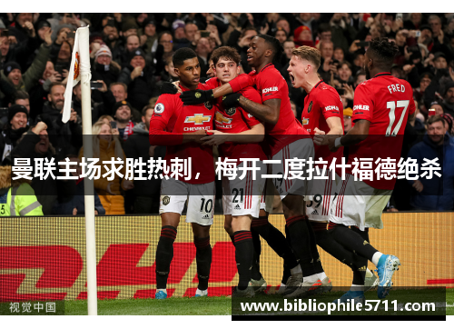 曼联主场求胜热刺，梅开二度拉什福德绝杀