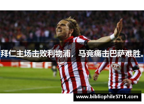 拜仁主场击败利物浦，马竞痛击巴萨难胜。